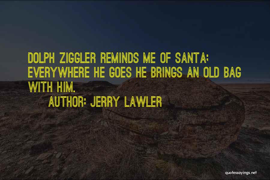 Jerry Lawler Quotes: Dolph Ziggler Reminds Me Of Santa; Everywhere He Goes He Brings An Old Bag With Him.