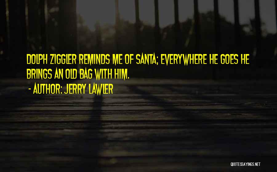 Jerry Lawler Quotes: Dolph Ziggler Reminds Me Of Santa; Everywhere He Goes He Brings An Old Bag With Him.
