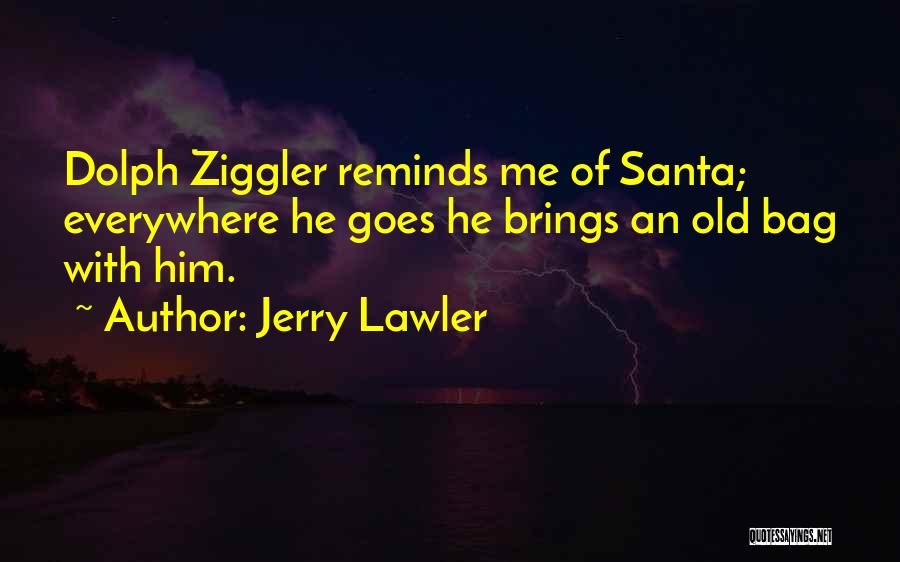 Jerry Lawler Quotes: Dolph Ziggler Reminds Me Of Santa; Everywhere He Goes He Brings An Old Bag With Him.