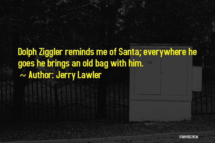 Jerry Lawler Quotes: Dolph Ziggler Reminds Me Of Santa; Everywhere He Goes He Brings An Old Bag With Him.