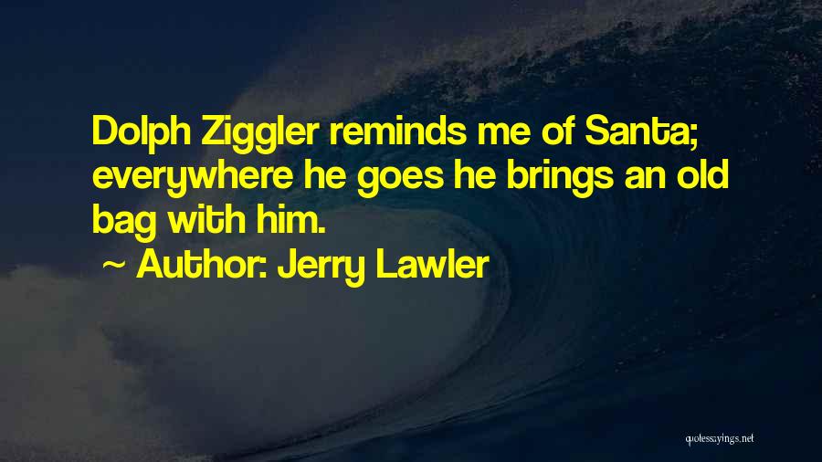 Jerry Lawler Quotes: Dolph Ziggler Reminds Me Of Santa; Everywhere He Goes He Brings An Old Bag With Him.