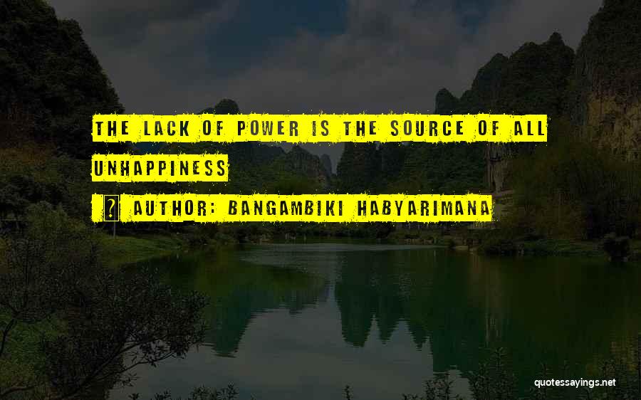 Bangambiki Habyarimana Quotes: The Lack Of Power Is The Source Of All Unhappiness