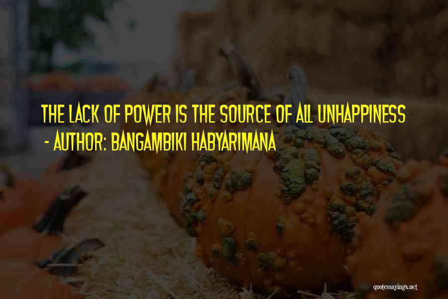 Bangambiki Habyarimana Quotes: The Lack Of Power Is The Source Of All Unhappiness