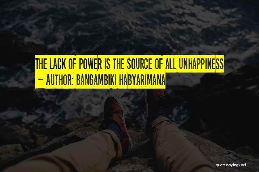 Bangambiki Habyarimana Quotes: The Lack Of Power Is The Source Of All Unhappiness