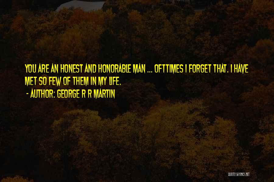 George R R Martin Quotes: You Are An Honest And Honorable Man ... Ofttimes I Forget That. I Have Met So Few Of Them In