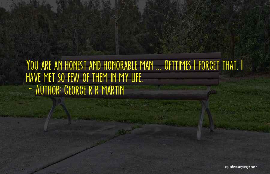 George R R Martin Quotes: You Are An Honest And Honorable Man ... Ofttimes I Forget That. I Have Met So Few Of Them In