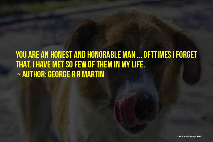 George R R Martin Quotes: You Are An Honest And Honorable Man ... Ofttimes I Forget That. I Have Met So Few Of Them In