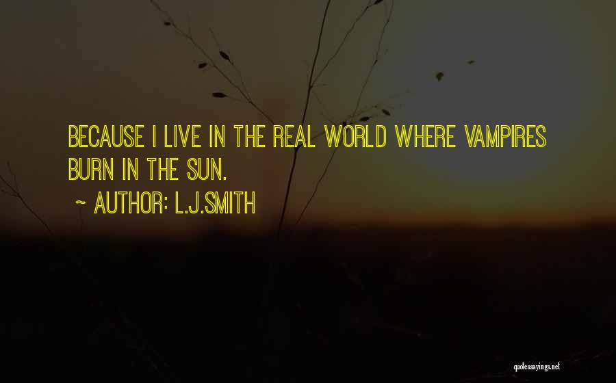 L.J.Smith Quotes: Because I Live In The Real World Where Vampires Burn In The Sun.