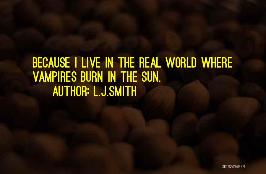 L.J.Smith Quotes: Because I Live In The Real World Where Vampires Burn In The Sun.
