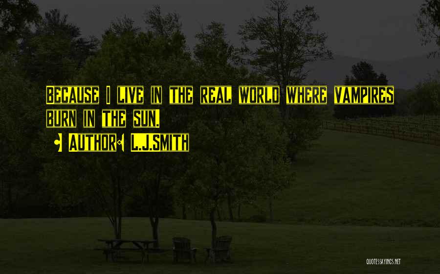 L.J.Smith Quotes: Because I Live In The Real World Where Vampires Burn In The Sun.