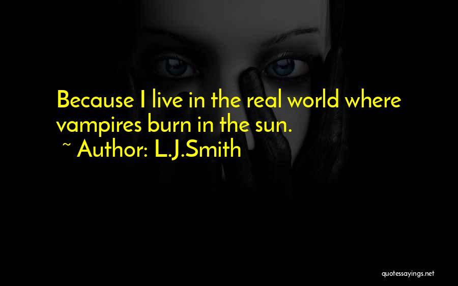L.J.Smith Quotes: Because I Live In The Real World Where Vampires Burn In The Sun.