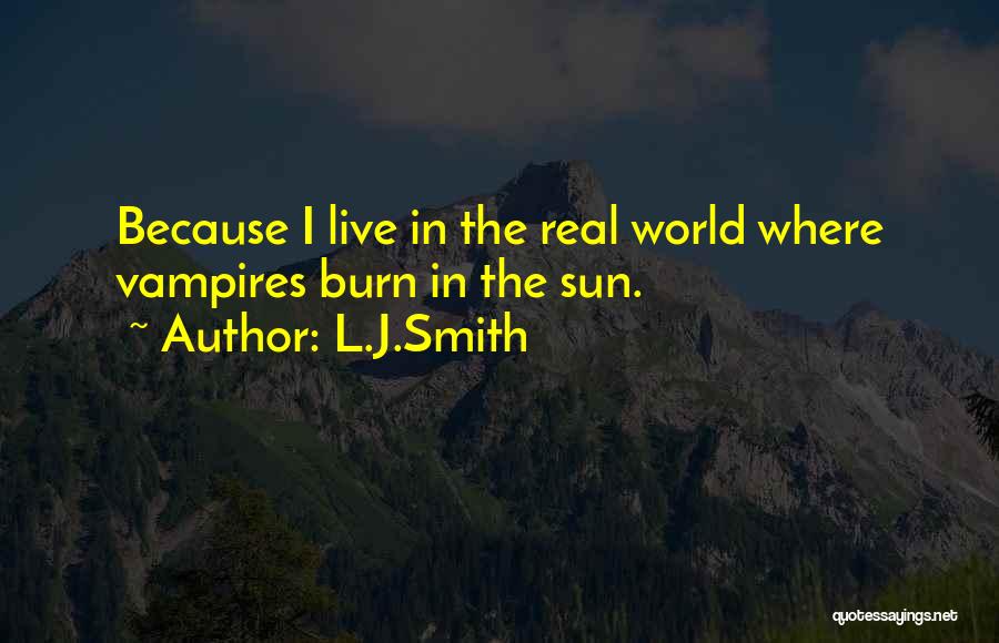 L.J.Smith Quotes: Because I Live In The Real World Where Vampires Burn In The Sun.