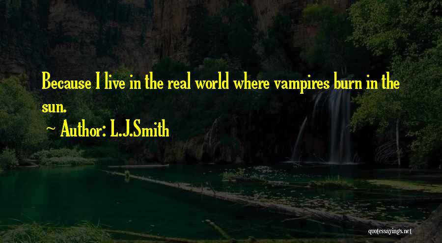 L.J.Smith Quotes: Because I Live In The Real World Where Vampires Burn In The Sun.
