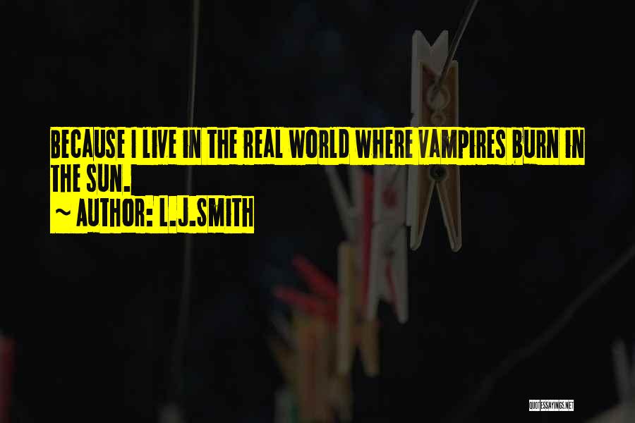L.J.Smith Quotes: Because I Live In The Real World Where Vampires Burn In The Sun.