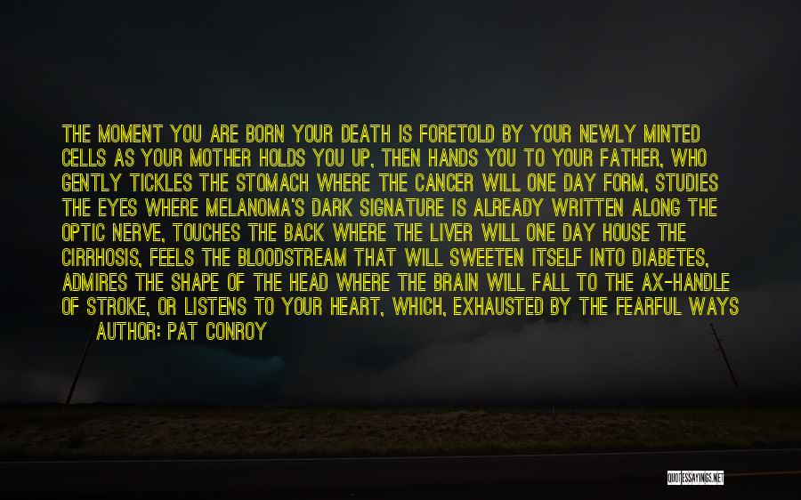 Pat Conroy Quotes: The Moment You Are Born Your Death Is Foretold By Your Newly Minted Cells As Your Mother Holds You Up,