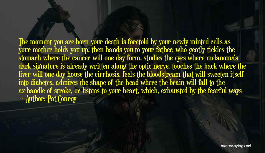 Pat Conroy Quotes: The Moment You Are Born Your Death Is Foretold By Your Newly Minted Cells As Your Mother Holds You Up,