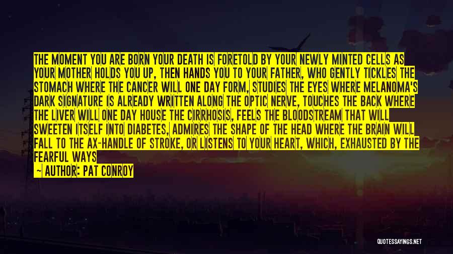 Pat Conroy Quotes: The Moment You Are Born Your Death Is Foretold By Your Newly Minted Cells As Your Mother Holds You Up,