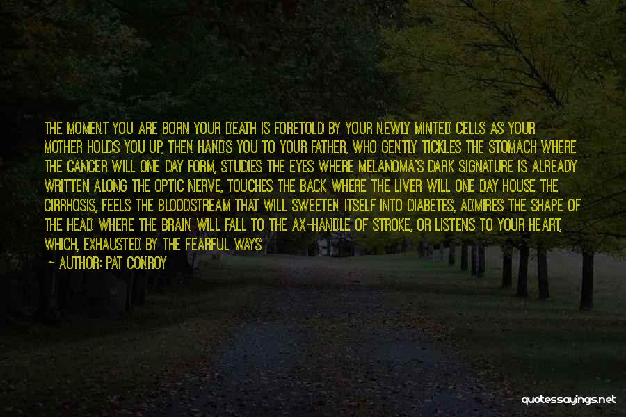 Pat Conroy Quotes: The Moment You Are Born Your Death Is Foretold By Your Newly Minted Cells As Your Mother Holds You Up,
