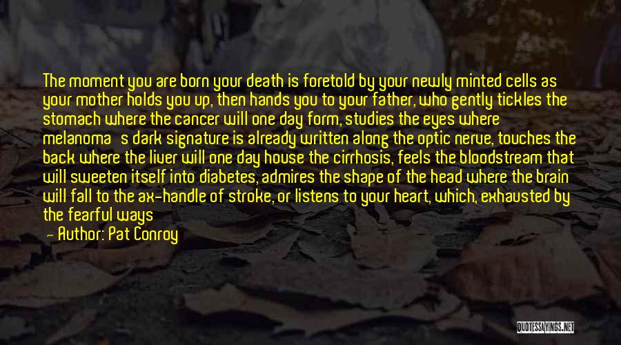 Pat Conroy Quotes: The Moment You Are Born Your Death Is Foretold By Your Newly Minted Cells As Your Mother Holds You Up,