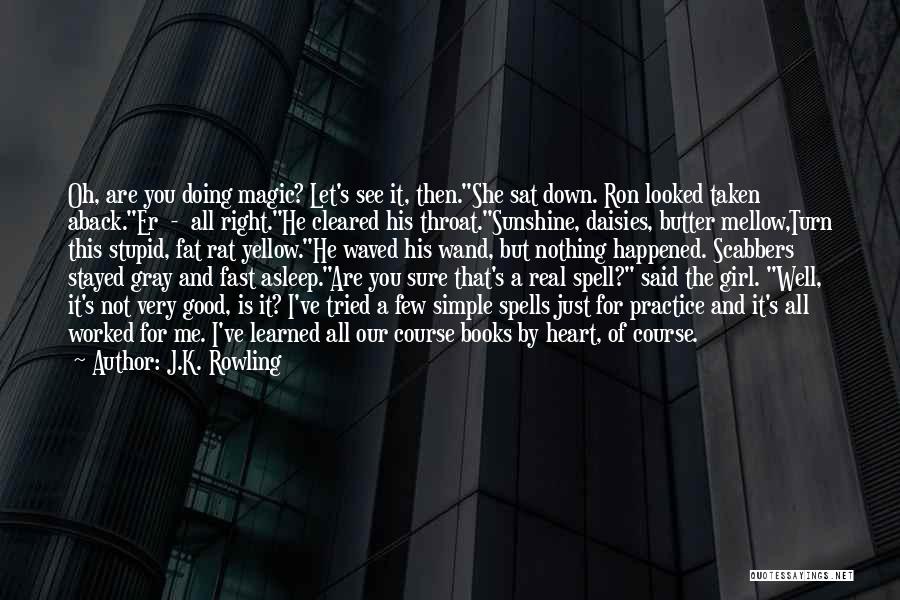 J.K. Rowling Quotes: Oh, Are You Doing Magic? Let's See It, Then.she Sat Down. Ron Looked Taken Aback.er - All Right.he Cleared His