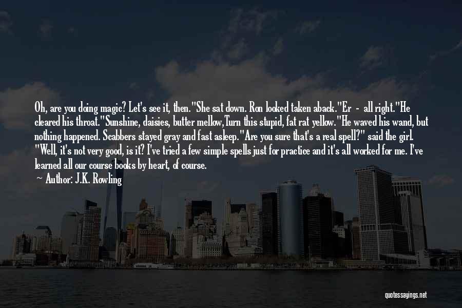 J.K. Rowling Quotes: Oh, Are You Doing Magic? Let's See It, Then.she Sat Down. Ron Looked Taken Aback.er - All Right.he Cleared His