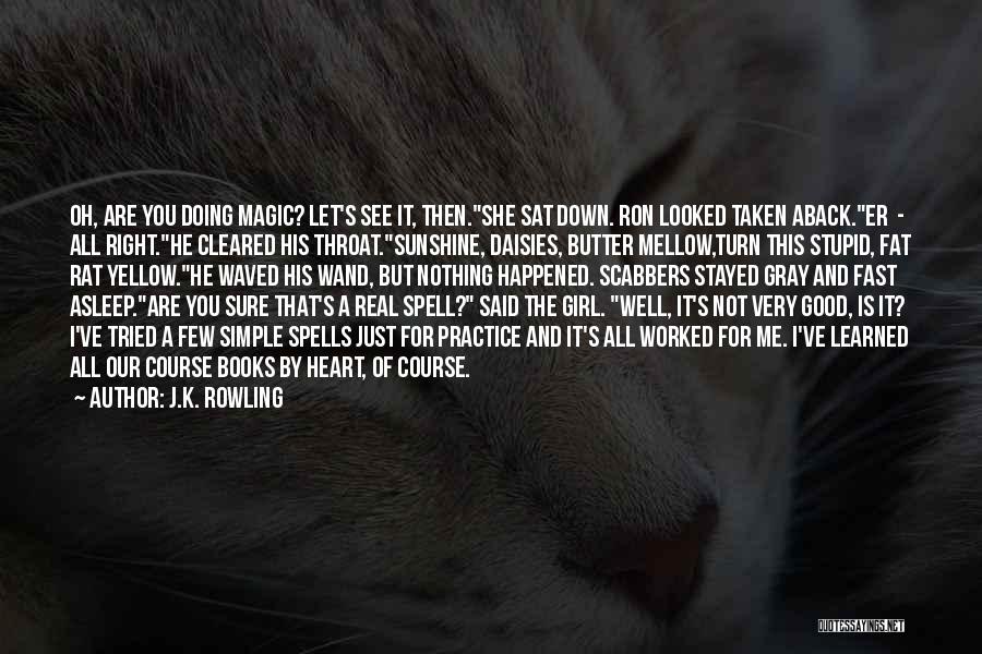 J.K. Rowling Quotes: Oh, Are You Doing Magic? Let's See It, Then.she Sat Down. Ron Looked Taken Aback.er - All Right.he Cleared His