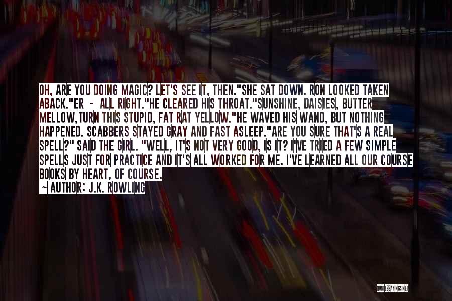 J.K. Rowling Quotes: Oh, Are You Doing Magic? Let's See It, Then.she Sat Down. Ron Looked Taken Aback.er - All Right.he Cleared His