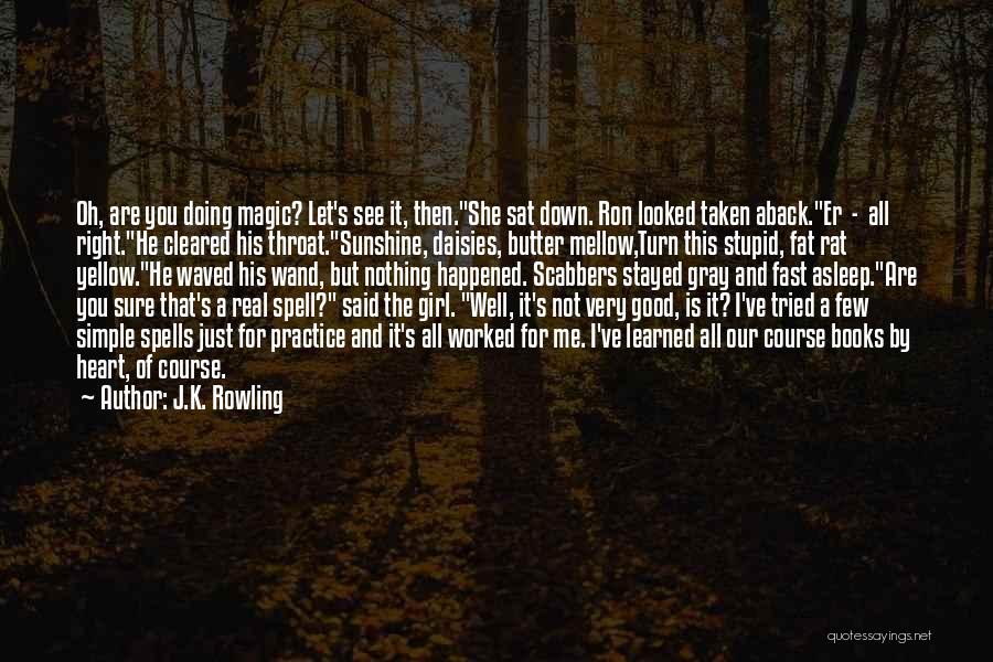 J.K. Rowling Quotes: Oh, Are You Doing Magic? Let's See It, Then.she Sat Down. Ron Looked Taken Aback.er - All Right.he Cleared His