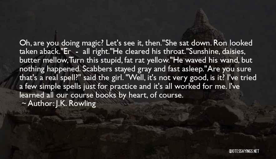 J.K. Rowling Quotes: Oh, Are You Doing Magic? Let's See It, Then.she Sat Down. Ron Looked Taken Aback.er - All Right.he Cleared His