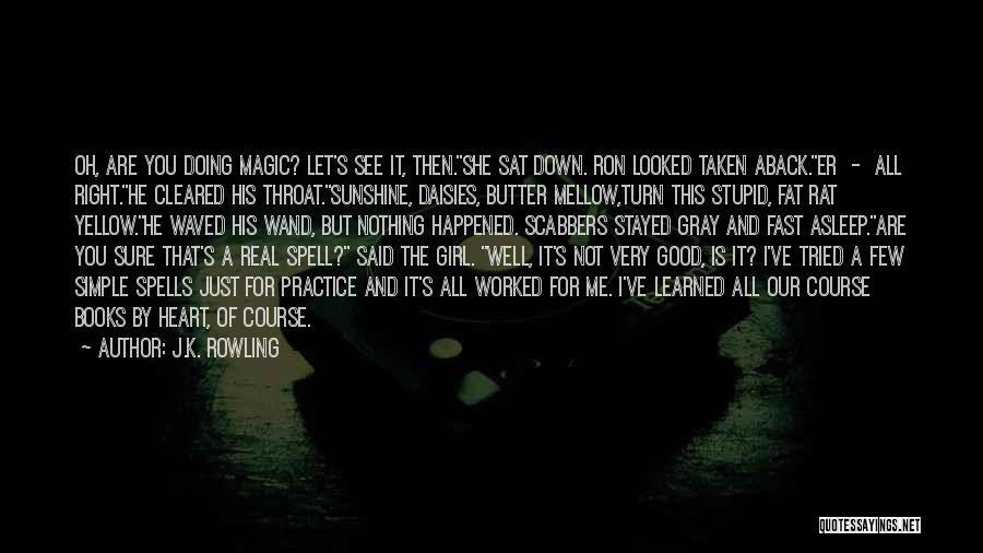 J.K. Rowling Quotes: Oh, Are You Doing Magic? Let's See It, Then.she Sat Down. Ron Looked Taken Aback.er - All Right.he Cleared His