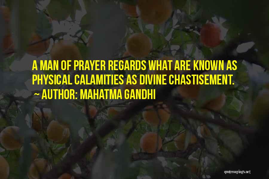 Mahatma Gandhi Quotes: A Man Of Prayer Regards What Are Known As Physical Calamities As Divine Chastisement.