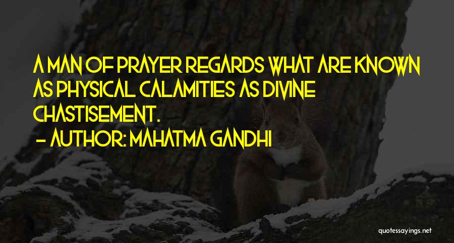 Mahatma Gandhi Quotes: A Man Of Prayer Regards What Are Known As Physical Calamities As Divine Chastisement.