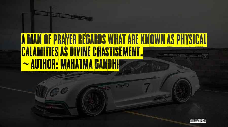 Mahatma Gandhi Quotes: A Man Of Prayer Regards What Are Known As Physical Calamities As Divine Chastisement.
