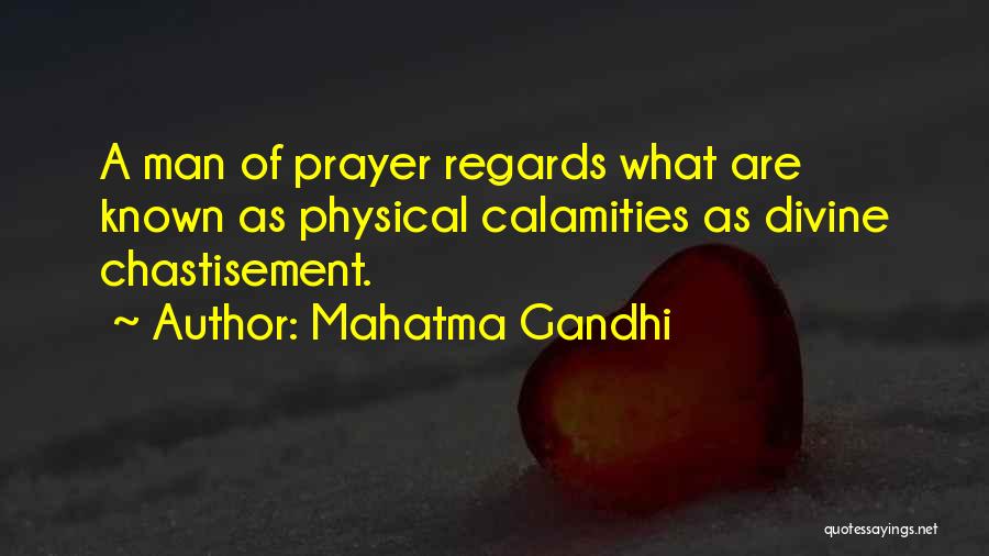 Mahatma Gandhi Quotes: A Man Of Prayer Regards What Are Known As Physical Calamities As Divine Chastisement.