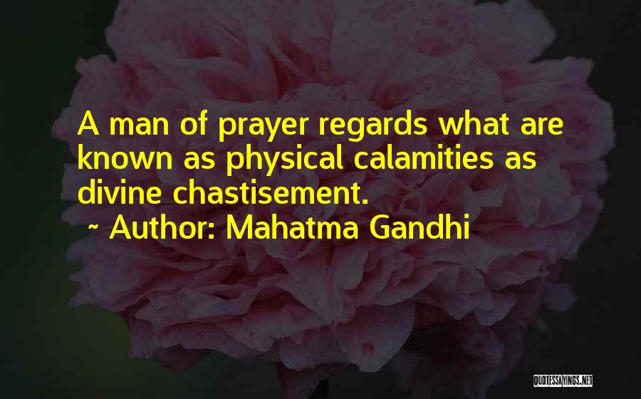 Mahatma Gandhi Quotes: A Man Of Prayer Regards What Are Known As Physical Calamities As Divine Chastisement.