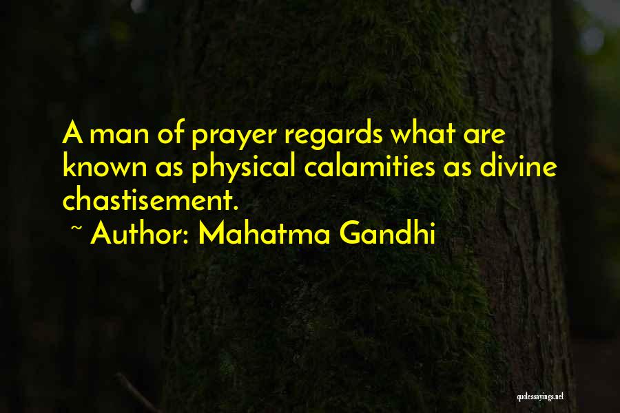 Mahatma Gandhi Quotes: A Man Of Prayer Regards What Are Known As Physical Calamities As Divine Chastisement.