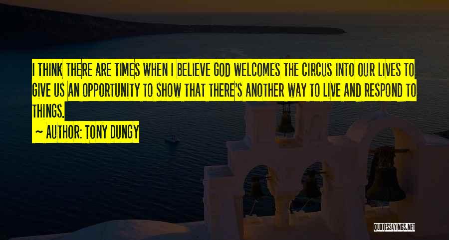 Tony Dungy Quotes: I Think There Are Times When I Believe God Welcomes The Circus Into Our Lives To Give Us An Opportunity