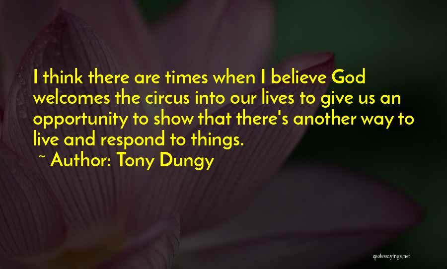 Tony Dungy Quotes: I Think There Are Times When I Believe God Welcomes The Circus Into Our Lives To Give Us An Opportunity