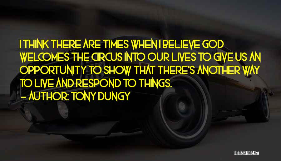 Tony Dungy Quotes: I Think There Are Times When I Believe God Welcomes The Circus Into Our Lives To Give Us An Opportunity