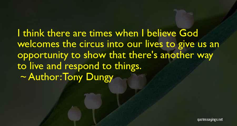 Tony Dungy Quotes: I Think There Are Times When I Believe God Welcomes The Circus Into Our Lives To Give Us An Opportunity