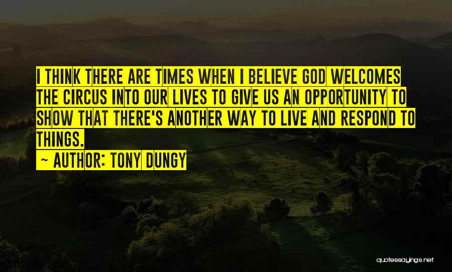 Tony Dungy Quotes: I Think There Are Times When I Believe God Welcomes The Circus Into Our Lives To Give Us An Opportunity