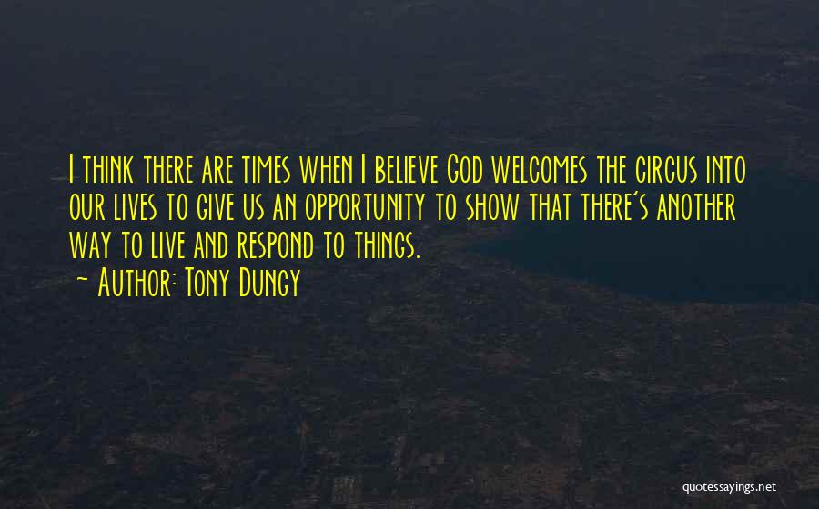 Tony Dungy Quotes: I Think There Are Times When I Believe God Welcomes The Circus Into Our Lives To Give Us An Opportunity