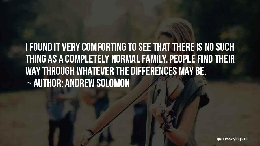 Andrew Solomon Quotes: I Found It Very Comforting To See That There Is No Such Thing As A Completely Normal Family. People Find