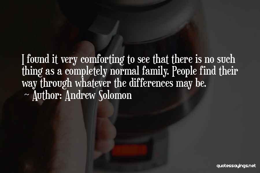 Andrew Solomon Quotes: I Found It Very Comforting To See That There Is No Such Thing As A Completely Normal Family. People Find