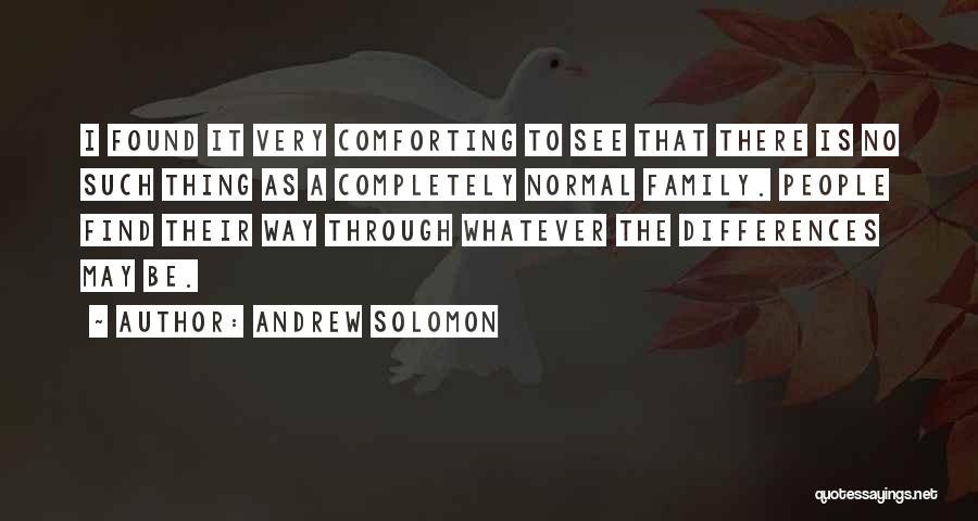Andrew Solomon Quotes: I Found It Very Comforting To See That There Is No Such Thing As A Completely Normal Family. People Find