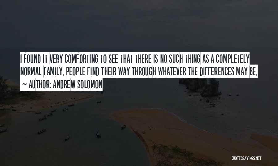 Andrew Solomon Quotes: I Found It Very Comforting To See That There Is No Such Thing As A Completely Normal Family. People Find