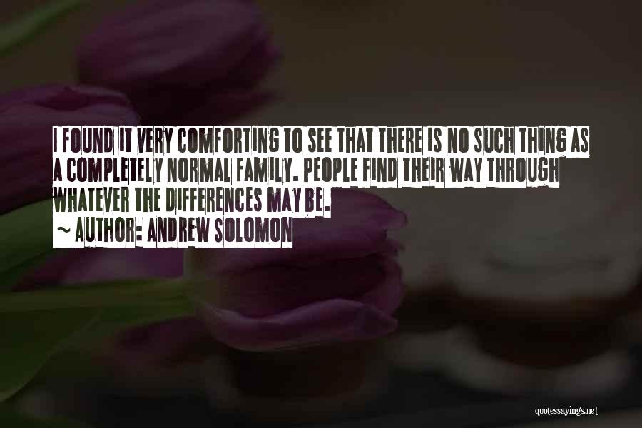 Andrew Solomon Quotes: I Found It Very Comforting To See That There Is No Such Thing As A Completely Normal Family. People Find