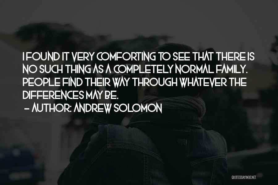 Andrew Solomon Quotes: I Found It Very Comforting To See That There Is No Such Thing As A Completely Normal Family. People Find