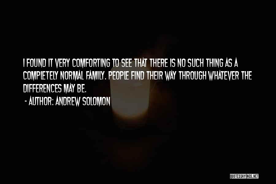 Andrew Solomon Quotes: I Found It Very Comforting To See That There Is No Such Thing As A Completely Normal Family. People Find