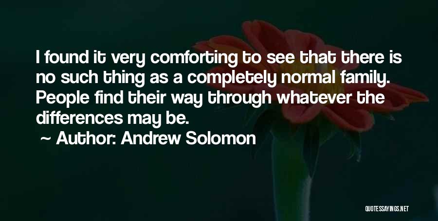 Andrew Solomon Quotes: I Found It Very Comforting To See That There Is No Such Thing As A Completely Normal Family. People Find